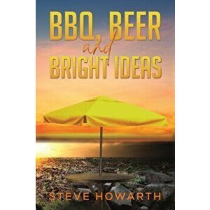 BBQ, Beer and Bright Ideas, Paperback - Steve Howarth imagine