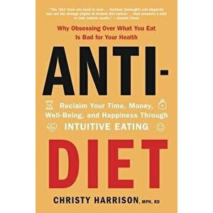 Anti-Diet: Reclaim Your Time, Money, Well-Being, and Happiness Through Intuitive Eating, Paperback - Christy Harrison imagine