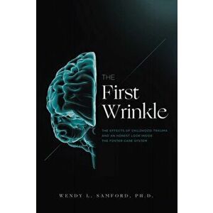 The First Wrinkle: The Effects of Childhood Trauma and an Honest Look Inside the Foster Care System, Paperback - Wendy L. Samford imagine