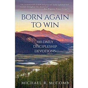 Born Again to Win: 100 Daily Discipleship Devotions, Paperback - Michael R. McComb imagine