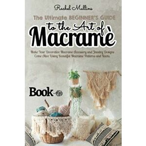 The Ultimate Beginner's Guide to the Art of Macrame: Make Your Decorative Macrame Accessory and Jewelry Designs Come Alive Using Beautiful Macrame Pat imagine