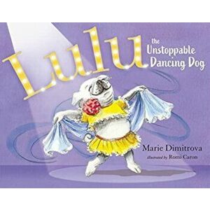Lulu the Unstoppable Dancing Dog, Hardcover - Marie Dimitrova imagine