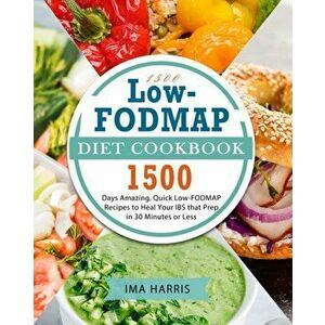 1500 Low-FODMAP Diet Cookbook: 1500 Days Amazing, Quick Low-FODMAP Recipes to Heal Your IBS that Prep in 30 Minutes or Less - Ima Harris imagine