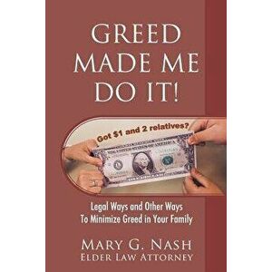 Greed Made Me Do It! Legal Ways and Other Ways to Minimize Greed in Your Family, Paperback - Elder Law Attorney Mary G. Nash imagine
