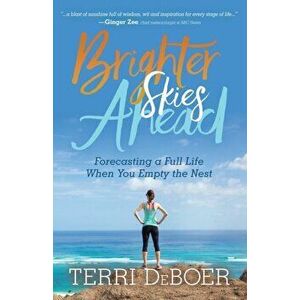 Brighter Skies Ahead: Forecasting a Full Life When You Empty the Nest, Paperback - Terri DeBoer imagine