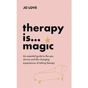 Therapy is... Magic. An essential guide to the ups, downs and life-changing experiences of talking therapy, Hardback - Jo Love imagine