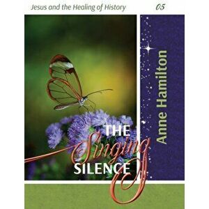 The Singing Silence: Jesus and the Healing of History 05, Paperback - Anne Hamilton imagine