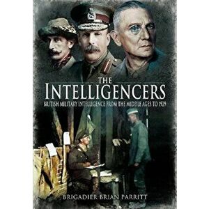 The Intelligencers. British Military Intelligence From the Middle Ages to 1929, Paperback - Brian Parritt imagine
