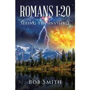 Romans 1: 20 Seeing the Invisible, Paperback - Bob Smith imagine