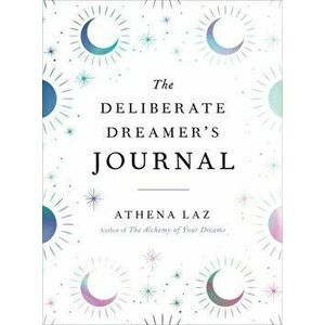 The Deliberate Dreamer's Journal. Decode Your Dream Signs and Symbols and Transform Your Life, Paperback - Athena (Athena Laz) Laz imagine
