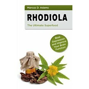 Rhodiola - The Ultimate Superfood: Beat Depression and Improve Your Brain Function, Paperback - Marcus D. Adams imagine