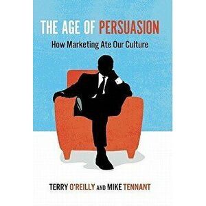 The Age of Persuasion: How Marketing Ate Our Culture, Paperback - Terry O'Reilly imagine
