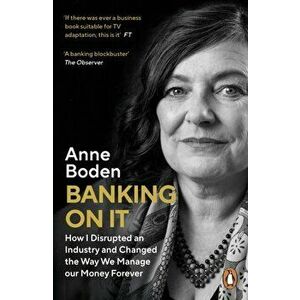 Banking On It. How I Disrupted an Industry and Changed the Way We Manage our Money Forever, Paperback - Anne Boden imagine
