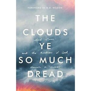 The Clouds Ye So Much Dread: Hard Times and the Kindness of God, Paperback - Hannah Grieser imagine