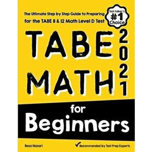 TABE Math for Beginners: The Ultimate Step by Step Guide to Preparing for the TABE 11 & 12 Math Level D Test, Paperback - Reza Nazari imagine