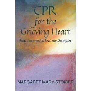 CPR for the Grieving Heart: How I learned to love my life again, Paperback - Margaret Mary Stoiber imagine