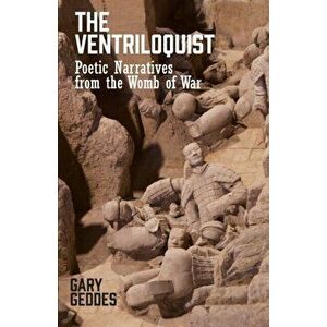 The Ventriloquist: Poetic Narratives from the Womb of War, Paperback - Gary Geddes imagine