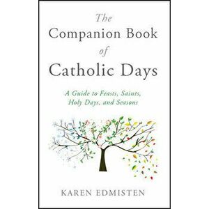 The Companion Book of Catholic Days: A Guide to Feasts, Saints, Holy Days, and Seasons, Paperback - Karen Edmisten imagine