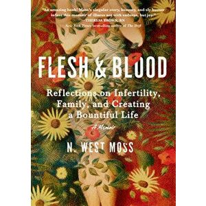 Flesh & Blood: Reflections on Infertility, Family, and Creating a Bountiful Life: A Memoir, Hardcover - N. West Moss imagine