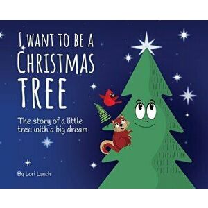 I Want To Be a Christmas Tree: The Story of A Little Tree with A Big Dream, Hardcover - Lori Lynch imagine