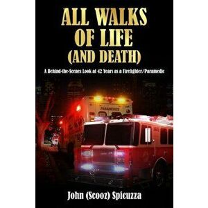 All Walks of Life (and Death): A Behind-the-Scenes Look at 42 Years as a Firefighter/Paramedic, Paperback - John Spicuzza imagine