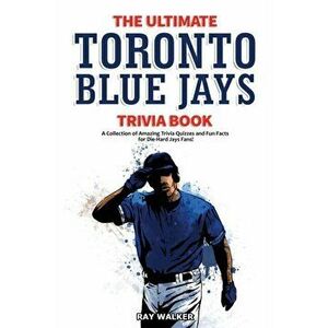 The Ultimate Toronto Blue Jays Trivia Book: A Collection of Amazing Trivia Quizzes and Fun Facts for Die-Hard Blue Jays Fans! - Ray Walker imagine