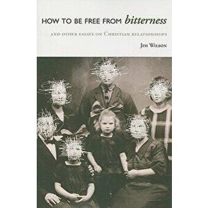 How to Be Free from Bitterness: And other essays on Christian relationships, Paperback - Jim Wilson imagine