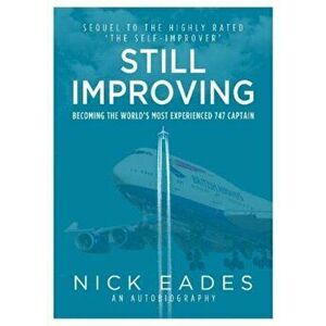 Still Improving. Becoming the World's Most Experienced 747 Captain, Paperback - Nick Eades imagine