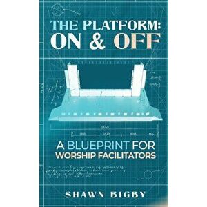 The Platform: On and Off A Blueprint for Worship Facilitators: On and Off A Blueprint for Worship Facilitators, Paperback - Shawn Bigby imagine