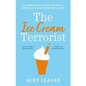 The Ice Cream Terrorist. An Orphan Girl's Fight For Family, Freedom... And A Knickerbocker-Glory, Paperback - Mike Leaver imagine