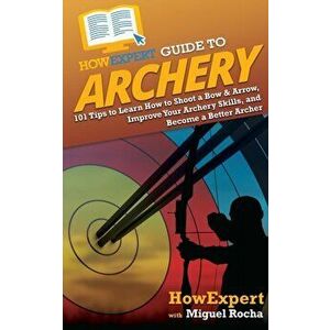HowExpert Guide to Archery: 101 Tips to Learn How to Shoot a Bow & Arrow, Improve Your Archery Skills, and Become a Better Archer - *** imagine
