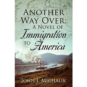 Another Way Over: A Novel of Immigration to America, Paperback - John J. Michalik imagine