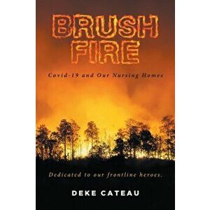 Brush Fire: Covid-19 and Our Nursing Homes, Paperback - Deke Cateau imagine
