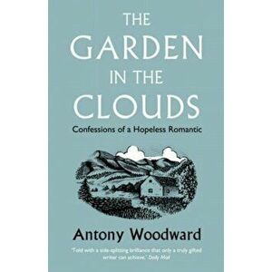 The Garden in the Clouds. Confessions of a Hopeless Romantic, Paperback - Antony Woodward imagine