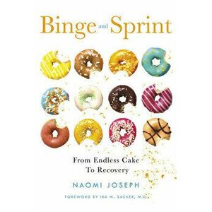 Binge and Sprint: From Endless Cake to Recovery, Paperback - Naomi Joseph imagine