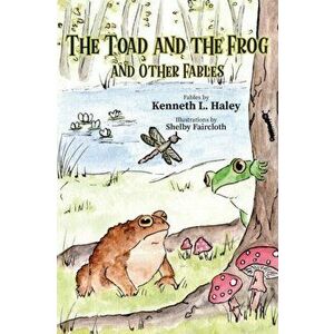 The Toad and the Frog and Other Fables, Paperback - Kenneth L. Haley imagine