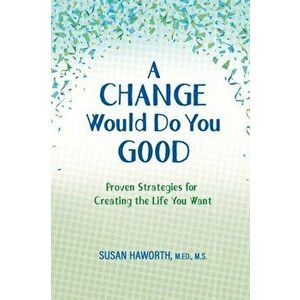 A Change Would Do You Good: Proven Strategies for Creatin g the Life You Want, Paperback - M. S. Susan Haworth M. Ed imagine