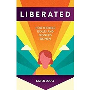Liberated. How the Bible Exalts and Dignifies Women, Paperback - Karen Soole imagine