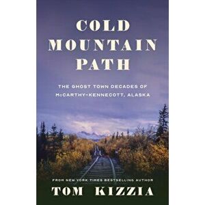Cold Mountain Path: The Ghost Town Decades of McCarthy-Kennecott, Alaska, Paperback - Tom Kizzia imagine
