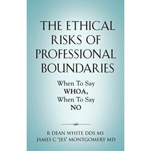 The Ethical Risks of Professional Boundaries: When to Say Whoa, When to Say No, Paperback - R. Dean White imagine