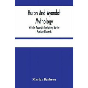Huron And Wyandot Mythology, With An Appendix Containing Earlier Published Records, Paperback - Marius Barbeau imagine