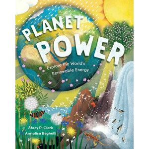 Planet Power: Explore the World's Renewable Energy, Hardcover - Stacy Clark imagine