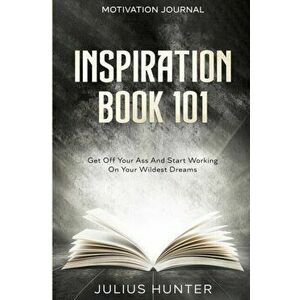 Motivation Journal: Get Off Your Ass And Start Working On Your Wildest Dreams, Paperback - Julius Hunter imagine