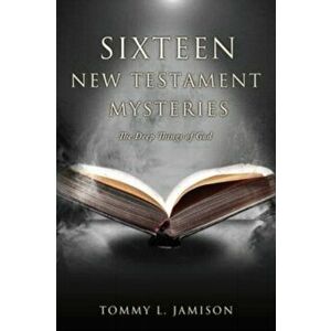 Sixteen New Testament Mysteries: The Deep things of God, Paperback - Tommy L. Jamison imagine