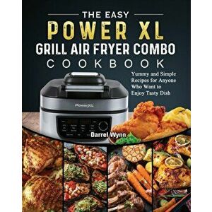 The Easy PowerXL Grill Air Fryer Combo Cookbook: Yummy and Simple Recipes for Anyone Who Want to Enjoy Tasty Dish - Darrel Wynn imagine
