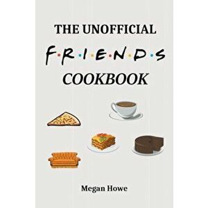 The Unofficial Friends Cookbook, Paperback - Megan Howe imagine