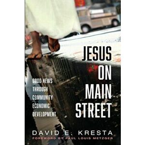 Jesus on Main Street: Good News through Community Economic Development, Paperback - David E. Kresta imagine