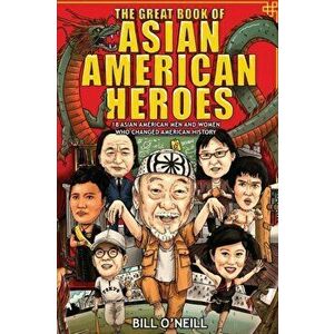 The Great Book of Asian American Heroes: 18 Asian American Men and Women Who Changed American History, Paperback - Bill O'Neill imagine