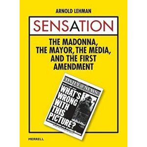 Sensation: The Madonna, the Mayor, the Media, and the First Amendment, Hardcover - Arnold Lehman imagine