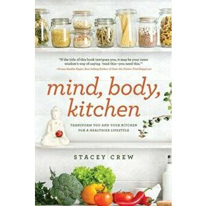 Mind, Body, Kitchen: Transform You & Your Kitchen for a Healthier Lifestyle, Paperback - Stacey Crew imagine